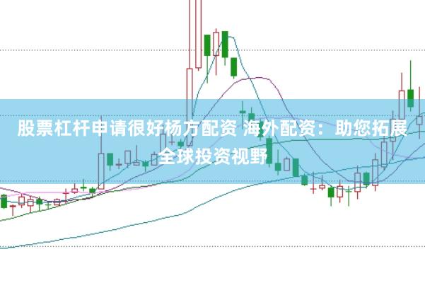 股票杠杆申请很好杨方配资 海外配资：助您拓展全球投资视野
