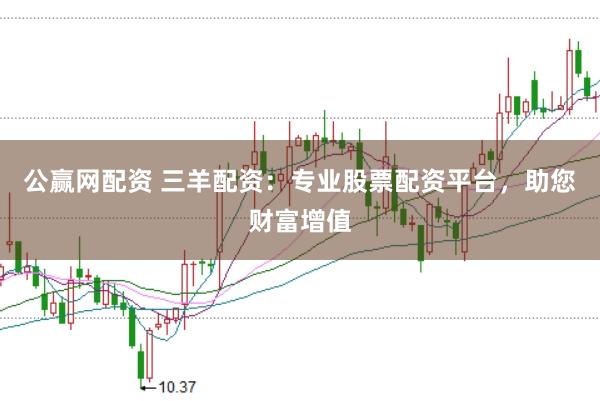 公赢网配资 三羊配资：专业股票配资平台，助您财富增值