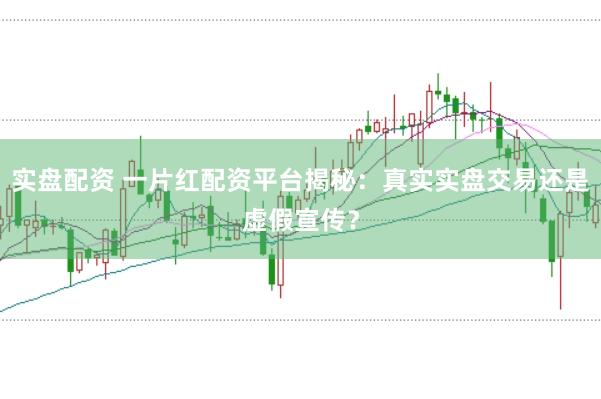实盘配资 一片红配资平台揭秘：真实实盘交易还是虚假宣传？