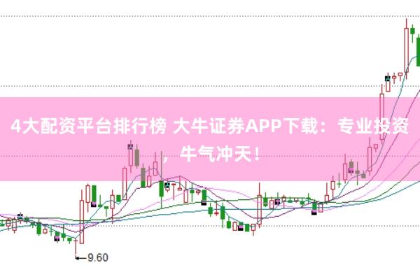 4大配资平台排行榜 大牛证券APP下载：专业投资，牛气冲天！