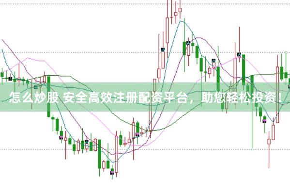 怎么炒股 安全高效注册配资平台，助您轻松投资！