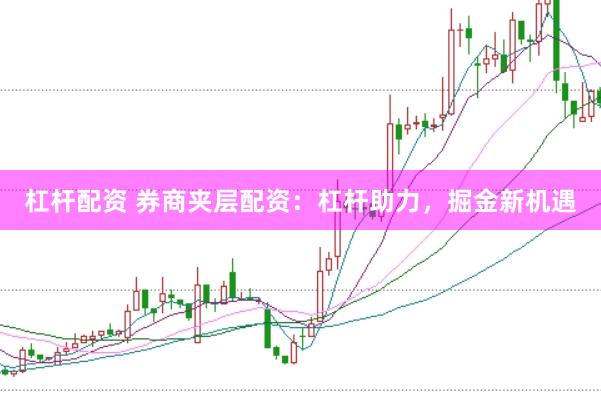 杠杆配资 券商夹层配资：杠杆助力，掘金新机遇