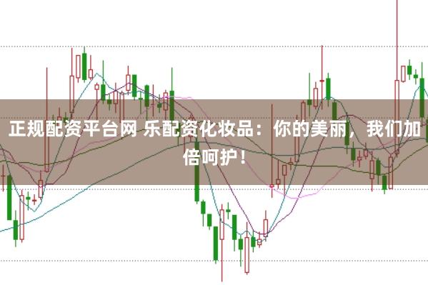 正规配资平台网 乐配资化妆品：你的美丽，我们加倍呵护！
