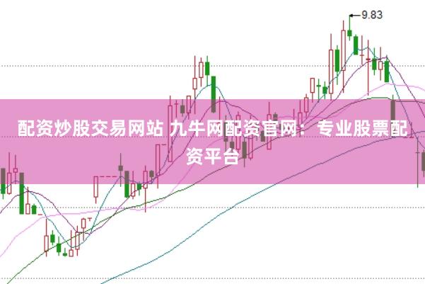配资炒股交易网站 九牛网配资官网：专业股票配资平台