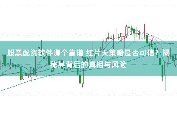 股票配资软件哪个靠谱 红片天策略是否可信？揭秘其背后的真相与风险