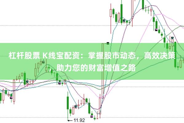 杠杆股票 K线宝配资：掌握股市动态，高效决策，助力您的财富增值之路