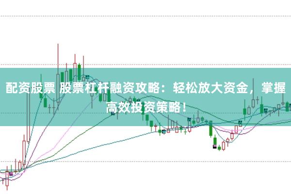 配资股票 股票杠杆融资攻略：轻松放大资金，掌握高效投资策略！