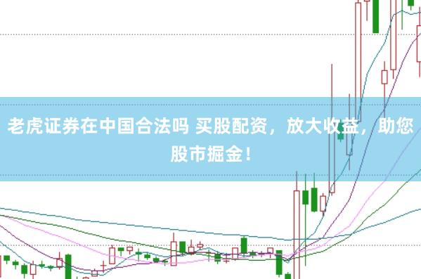 老虎证券在中国合法吗 买股配资，放大收益，助您股市掘金！
