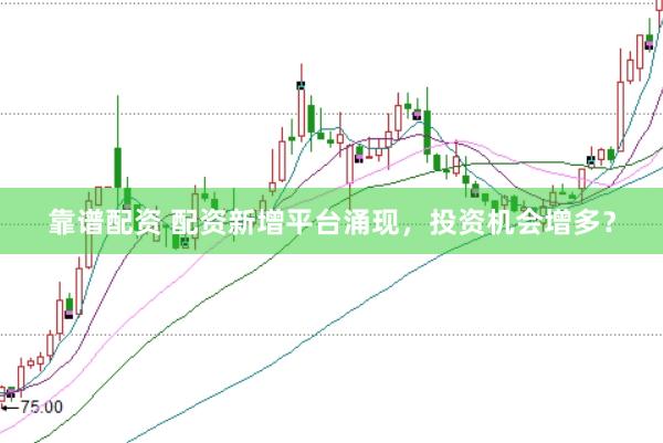靠谱配资 配资新增平台涌现，投资机会增多？