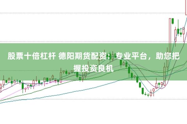 股票十倍杠杆 德阳期货配资：专业平台，助您把握投资良机