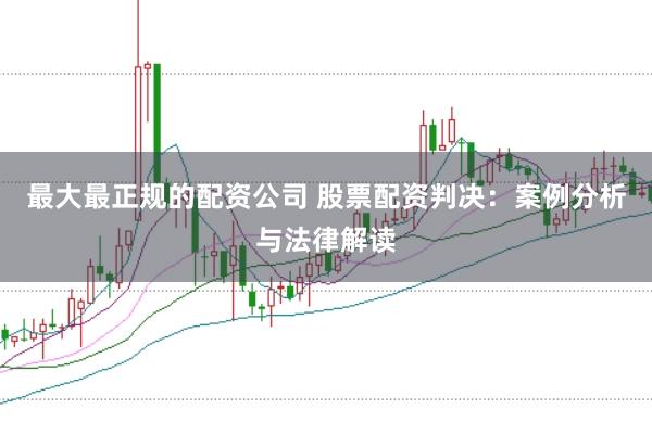 最大最正规的配资公司 股票配资判决：案例分析与法律解读