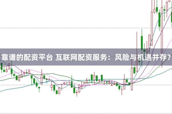 靠谱的配资平台 互联网配资服务：风险与机遇并存？