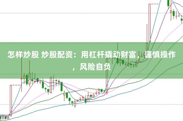 怎样炒股 炒股配资：用杠杆撬动财富，谨慎操作，风险自负