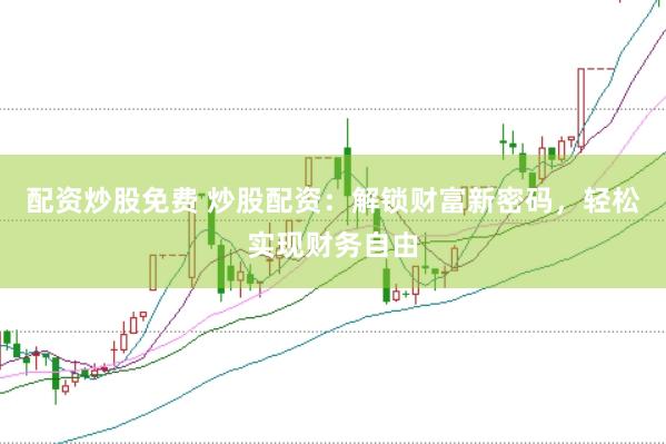 配资炒股免费 炒股配资：解锁财富新密码，轻松实现财务自由
