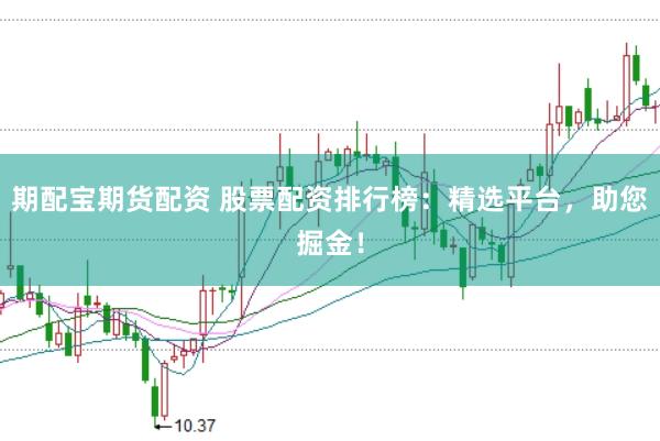 期配宝期货配资 股票配资排行榜：精选平台，助您掘金！