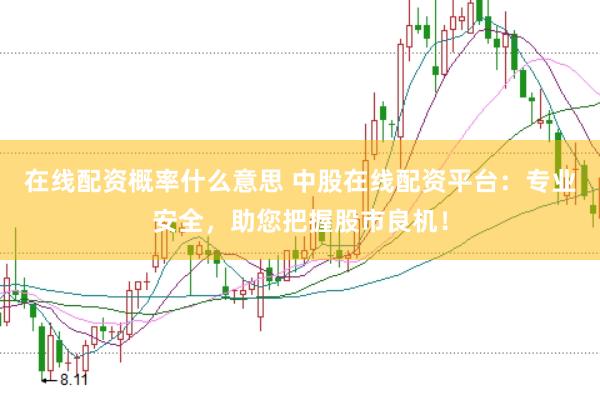 在线配资概率什么意思 中股在线配资平台：专业安全，助您把握股市良机！