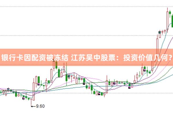 银行卡因配资被冻结 江苏吴中股票：投资价值几何？