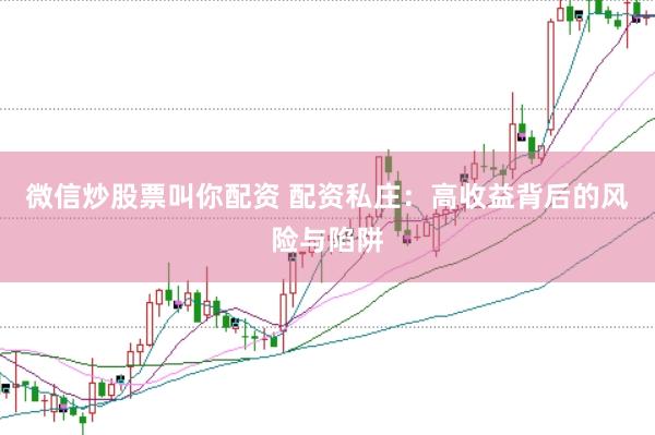 微信炒股票叫你配资 配资私庄：高收益背后的风险与陷阱
