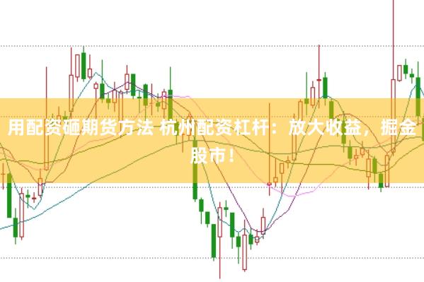 用配资砸期货方法 杭州配资杠杆：放大收益，掘金股市！