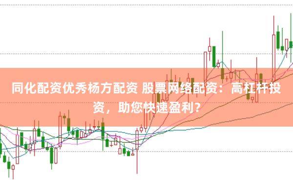 同化配资优秀杨方配资 股票网络配资：高杠杆投资，助您快速盈利？
