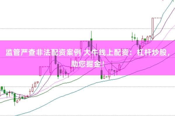 监管严查非法配资案例 大牛线上配资：杠杆炒股，助您掘金！