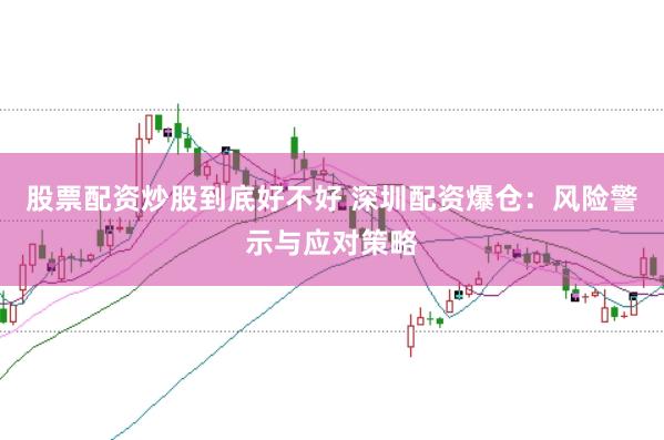 股票配资炒股到底好不好 深圳配资爆仓：风险警示与应对策略