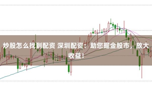炒股怎么找到配资 深圳配资：助您掘金股市，放大收益！