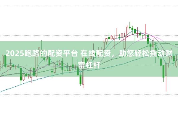 2025跑路的配资平台 在线配资，助您轻松撬动财富杠杆