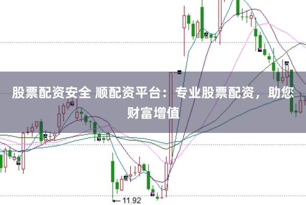 股票配资安全 顺配资平台：专业股票配资，助您财富增值