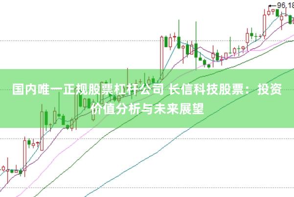 国内唯一正规股票杠杆公司 长信科技股票：投资价值分析与未来展望