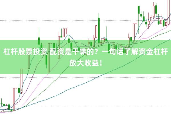 杠杆股票投资 配资是干嘛的？一句话了解资金杠杆放大收益！