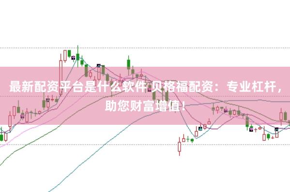 最新配资平台是什么软件 贝格福配资：专业杠杆，助您财富增值！