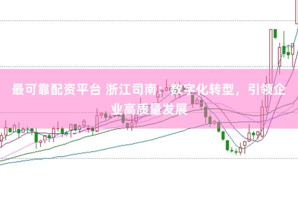最可靠配资平台 浙江司南：数字化转型，引领企业高质量发展