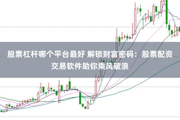股票杠杆哪个平台最好 解锁财富密码：股票配资交易软件助你乘风破浪