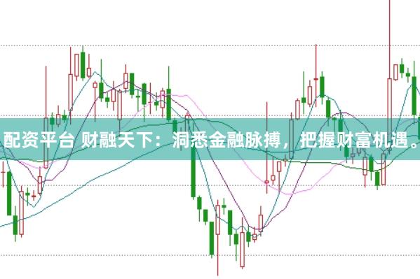 配资平台 财融天下：洞悉金融脉搏，把握财富机遇。