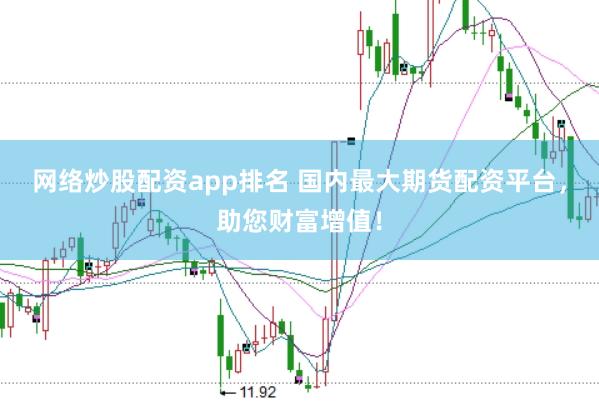 网络炒股配资app排名 国内最大期货配资平台，助您财富增值！