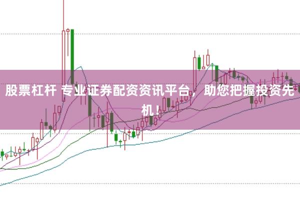 股票杠杆 专业证券配资资讯平台，助您把握投资先机！