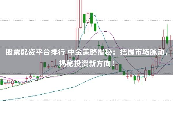 股票配资平台排行 中金策略揭秘：把握市场脉动，揭秘投资新方向！