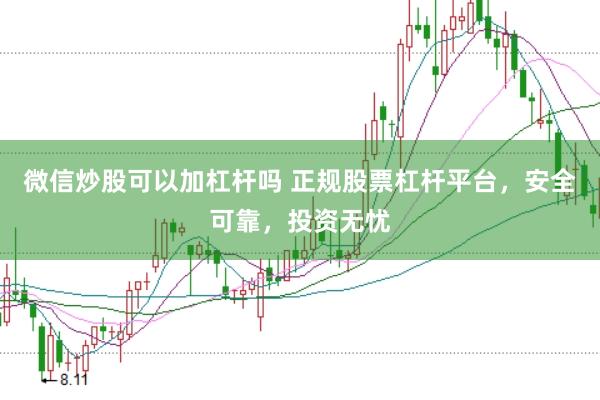 微信炒股可以加杠杆吗 正规股票杠杆平台，安全可靠，投资无忧
