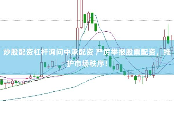 炒股配资杠杆询问中承配资 严厉举报股票配资，维护市场秩序！