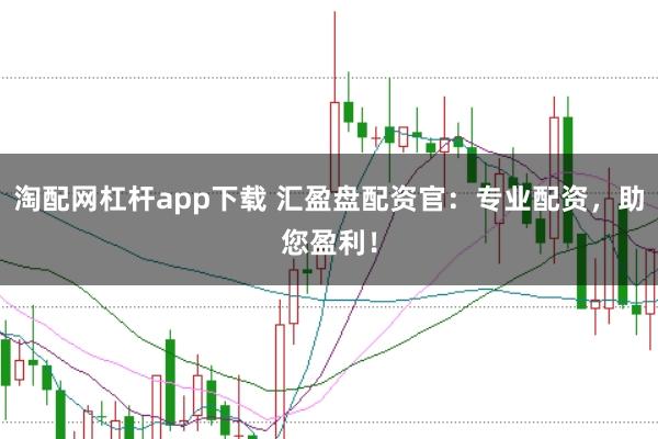 淘配网杠杆app下载 汇盈盘配资官：专业配资，助您盈利！