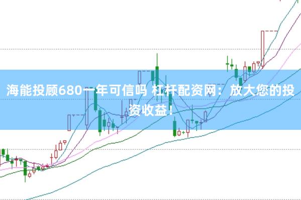 海能投顾680一年可信吗 杠杆配资网：放大您的投资收益！