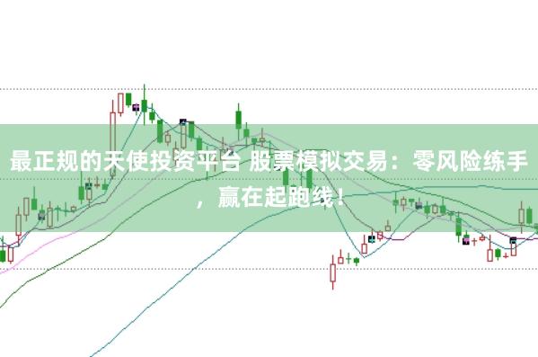 最正规的天使投资平台 股票模拟交易：零风险练手，赢在起跑线！