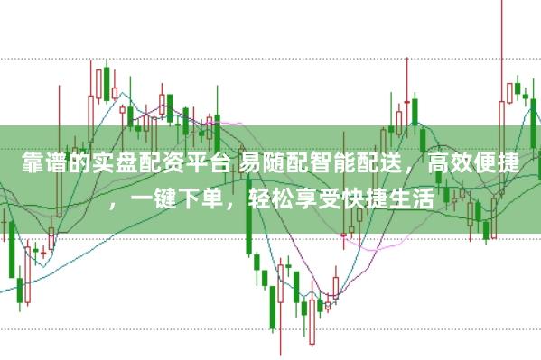 靠谱的实盘配资平台 易随配智能配送，高效便捷，一键下单，轻松享受快捷生活