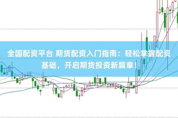 全国配资平台 期货配资入门指南：轻松掌握配资基础，开启期货投资新篇章！
