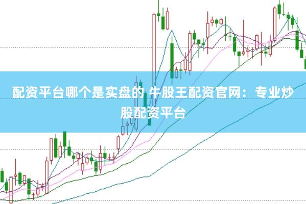 配资平台哪个是实盘的 牛股王配资官网：专业炒股配资平台