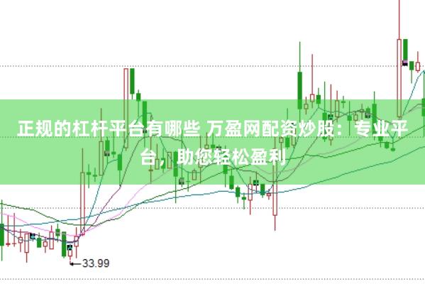 正规的杠杆平台有哪些 万盈网配资炒股：专业平台，助您轻松盈利