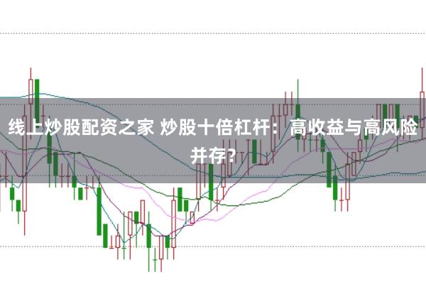 线上炒股配资之家 炒股十倍杠杆：高收益与高风险并存？