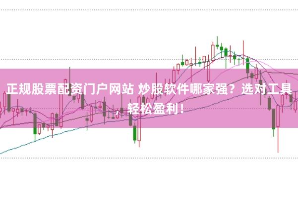 正规股票配资门户网站 炒股软件哪家强？选对工具，轻松盈利！
