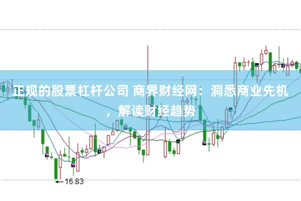正规的股票杠杆公司 商界财经网：洞悉商业先机，解读财经趋势